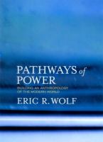 Pathways of power : building an anthropology of the modern world /