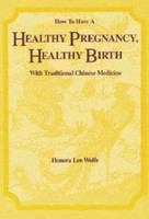 How to have a healthy pregnancy, healthy birth with traditional Chinese medicine /