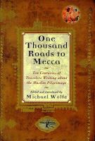 One thousand roads to Mecca : ten centuries of travelers writing about the Muslim pilgrimage /