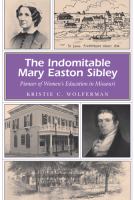 The indomitable Mary Easton Sibley : pioneer of women's education in Missouri /