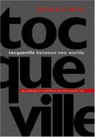 Tocqueville between two worlds : the making of a political and theoretical life /