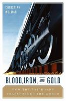 Blood, Iron, and Gold : How the Railways Transformed the World.