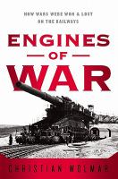 Engines of War : How Wars Were Won & Lost on the Railways.