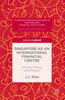 Singapore as an International Financial Centre History, Policy and Politics /