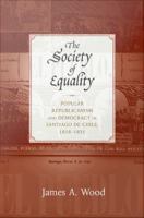 The Society of Equality popular republicanism and democracy in Santiago de Chile, 1818-1851 /