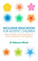 Inclusive Education for Autistic Children : Helping Children and Young People to Learn and Flourish in the Classroom.