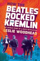 How the Beatles rocked the Kremlin : the untold story of a noisy revolution /