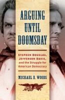 Arguing until doomsday : Stephen Douglas, Jefferson Davis, and the struggle for American democracy /