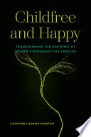 Childfree and happy : transforming the rhetoric of women's reproductive choices /