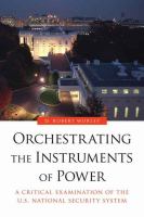 Orchestrating the instruments of power : a critical examination of the U.S. national security system /