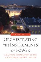 Orchestrating the Instruments of Power : A Critical Examination of the U.S. National Security System.