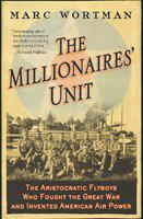 The millionaires' unit the aristocratic flyboys who fought the Great War and invented American airpower /