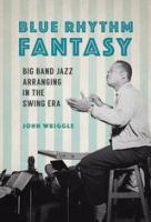 Blue rhythm fantasy : big band jazz arranging in the swing era /