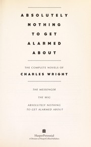 Absolutely nothing to get alarmed about : the complete novels of Charles Wright.