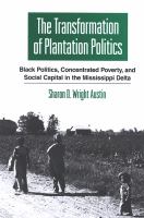 The transformation of plantation politics : Black politics, concentrated poverty, and social capital in the Mississippi Delta /
