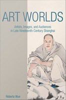 Art worlds : artists, images, and audiences in late nineteenth-century Shanghai /