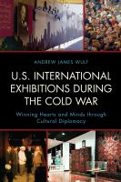 U.S. International Exhibitions during the Cold War Winning Hearts and Minds through Cultural Diplomacy /