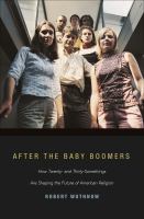 After the Baby Boomers : How Twenty- and Thirty-Somethings Are Shaping the Future of American Religion.
