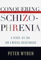 Conquering schizophrenia : a father, his son, and a medical breakthrough /