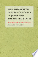 War and health insurance policy in Japan and the United States World War II to postwar reconstruction /