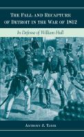 Fall and Recapture of Detroit in the War of 1812 : In Defense of William Hull.