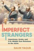 Imperfect strangers : Americans, Arabs, and U.S.-Middle East relations in the 1970s /
