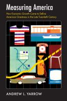 Measuring America : how economic growth came to define American greatness in the late twentieth century /