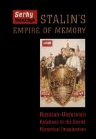 Stalin's Empire of Memory : Russian-Ukrainian Relations in the Soviet Historical Imagination.