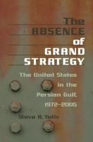 The absence of grand strategy : the United States in the Persian Gulf, 1972-2005 /