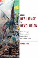 From resilience to revolution how foreign interventions destabilize the Middle East /