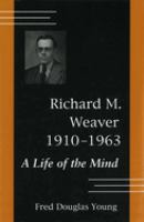 Richard M. Weaver, 1910-1963 : a life of the mind /