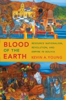 Blood of the earth : resource nationalism, revolution, and empire in Bolivia /