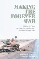 Making the forever war : Marilyn Young on the culture and politics of American militarism /