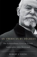 American by Degrees : The Extraordinary Lives of French Ambassador Jules Jusserand.