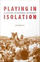 Playing in isolation : a history of baseball in Taiwan /
