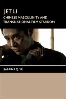 Jet Li : Chinese masculinity and transnational film stardom /