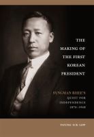 The making of the first Korean president : Syngman Rhee's quest for independence, 1875-1948 /