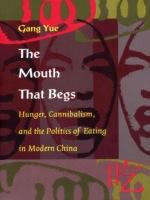The Mouth That Begs : Hunger, Cannibalism, and the Politics of Eating in Modern China.