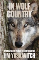 In wolf country the power and politics of reintroduction /