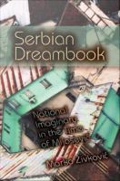 Serbian dreambook : national imaginary in the time of Milošević /