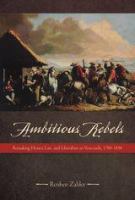 Ambitious rebels remaking honor, law, and liberalism in Venezuela, 1780-1850 /