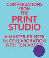 Conversations from the print studio : a master printer in collaboration with ten artists /