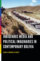 Indigenous media and political imaginaries in contemporary Bolivia /