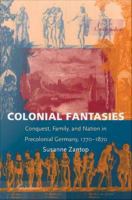 Colonial Fantasies Conquest, Family, and Nation in Precolonial Germany, 1770-1870 /