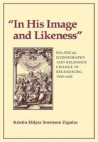 In his image and likeness : political iconography and religious change in Regensburg, 1500-1600 /