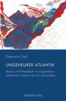 Ungeheurer Atlantik Absenz und Wiederkehr in ausgewählten atlantischen Poetiken des 20. Jahrhunderts /