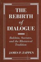 The Rebirth of Dialogue : Bakhtin, Socrates, and the Rhetorical Tradition.