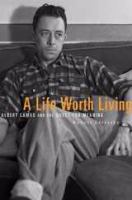 A Life Worth Living : Albert Camus and the Quest for Meaning.