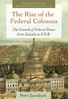 The Rise of the Federal Colossus : The Growth of Federal Power from Lincoln to F. D. R.