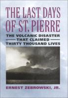 The last days of St. Pierre : the volcanic disaster that claimed thirty thousand lives /